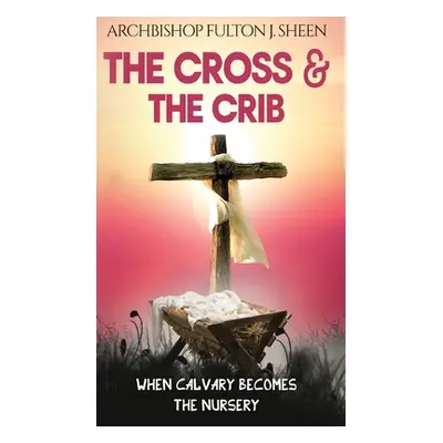 "The Cross and the Crib: When Calvary Becomes The Nursery" - "" ("Sheen Fulton J.")