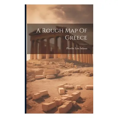 "A Rough Map Of Greece" - "" ("Adams Phoebe Lou")