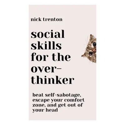 "Social Skills for the Overthinker: Beat Self-Sabotage, Escape Your Comfort Zone, and Get Out Of