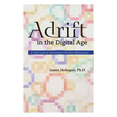 "Adrift in the Digital Age: A Brief Look at Parenting in the New Millennium" - "" ("Mehegan Jame