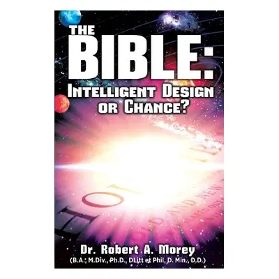 "The Bible: Intelligent Design or Chance?" - "" ("Morey Ph. D. Robert a.")