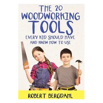 "The Twenty Woodworking Tools: Every Kid Should Have and Know How to Use" - "" ("Bergdahl Robert