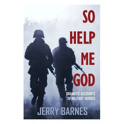 "So Help Me God: Dramatic Accounts of Military Heroes" - "" ("Barnes Jerry")