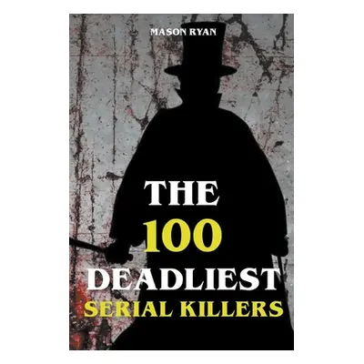 "The 100 Deadliest Serial Killers" - "" ("Ryan Mason")