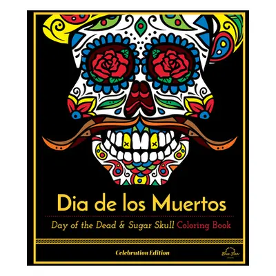 Dia De Los Muertos - Day of the Dead and Sugar Skull Coloring Book, Celebration Edition (Blue St