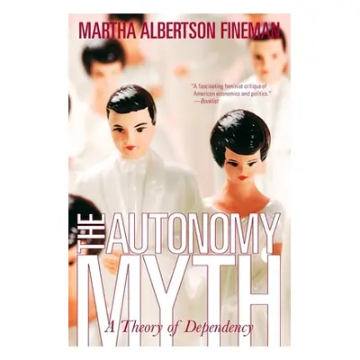 "The Autonomy Myth: A Theory of Dependency" - "" ("Fineman Martha Albertson")