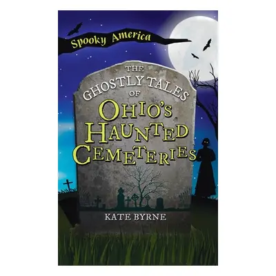 "Ghostly Tales of Ohio's Haunted Cemeteries" - "" ("Byrne Kate")