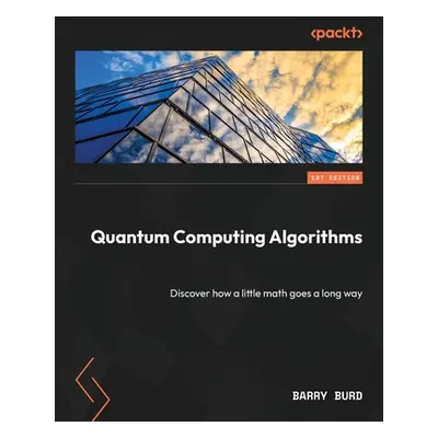 "Quantum Computing Algorithms: Discover how a little math goes a long way" - "" ("Burd Barry")