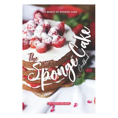 "The Sponge Cake Cookbook: The Magic of Sponge Cake" - "" ("Freeman Sophia")