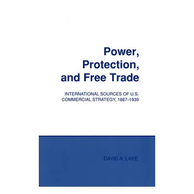 "Power, Protection, and Free Trade: International Sources of U.S. Commercial Strategy, 1887-1939