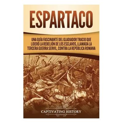 "Espartaco: Una gua fascinante del gladiador tracio que lider la rebelin de los esclavos, llamad