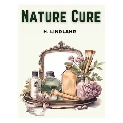 "Nature Cure: Philosophy and Practice Based on the Unity of Disease and Cure" - "" ("H Lindlahr"