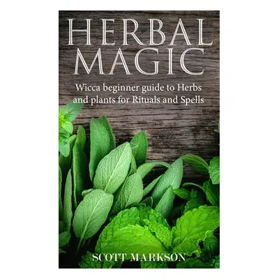 "Herbal Magic: Wicca Beginner guide to Herbs and plants for Rituals and Spells" - "" ("Markson S