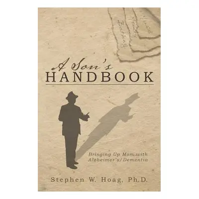 "A Son's Handbook: Bringing Up Mom with Alzheimer's/Dementia" - "" ("Hoag Ph. D. Stephen W.")