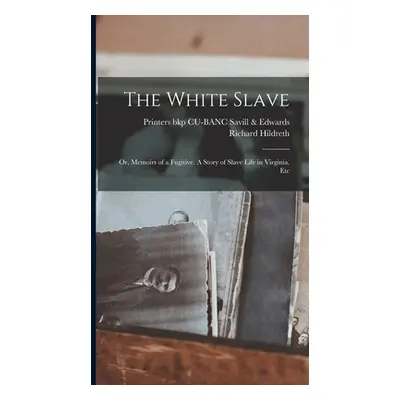 "The White Slave: Or, Memoirs of a Fugitive. A Story of Slave Life in Virginia, Etc" - "" ("Hild