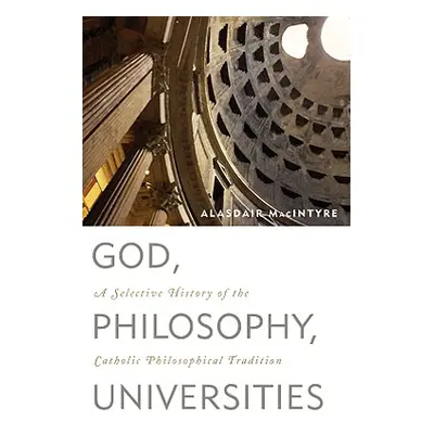 "God, Philosophy, Universities: A Selective History of the Catholic Philosophical Tradition" - "