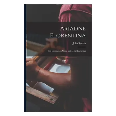 "Ariadne Florentina: Six Lectures on Wood and Metal Engraving" - "" ("Ruskin John")