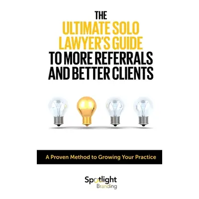 "The Ultimate Solo Lawyer's Guide to More Referrals and Better Clients" - "" ("Branding Spotligh