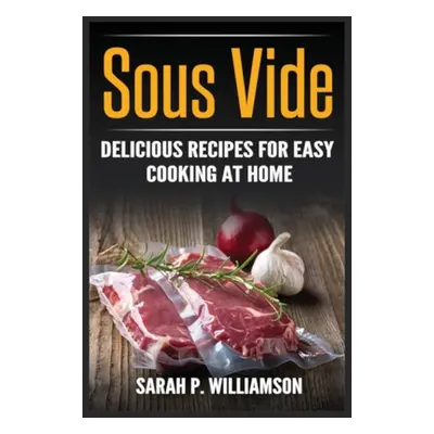 "Sous Vide: Delicious Recipes For Easy Cooking At Home" - "" ("Williamson Sarah P.")