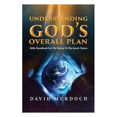 "Understanding God's Overall Plan: Bible Handbook For The Novice To The Senior Pastor" - "" ("Mu