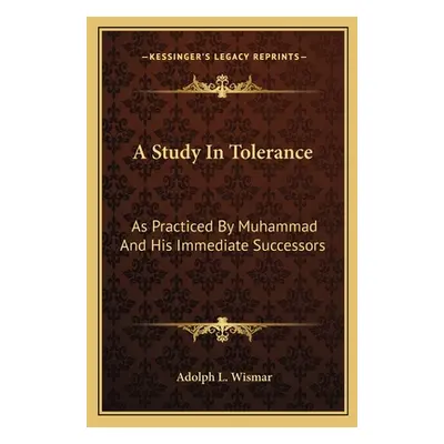 "A Study In Tolerance: As Practiced By Muhammad And His Immediate Successors" - "" ("Wismar Adol