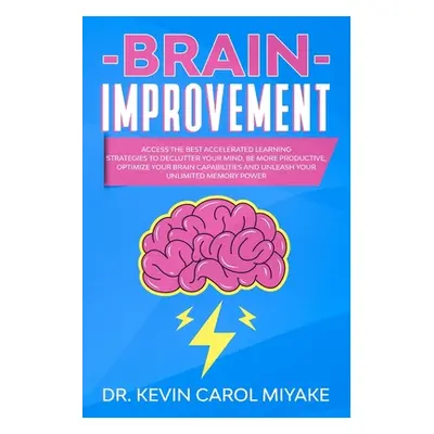 "Brain Improvement: Access the Best Accelerated Learning Strategies to Declutter Your Mind, Be M