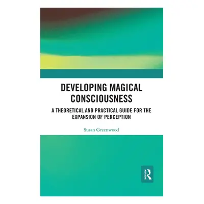 "Developing Magical Consciousness: A Theoretical and Practical Guide for the Expansion of Percep