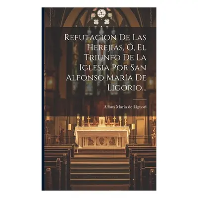 "Refutacion De Las Herejias, , El Triunfo De La Iglesia Por San Alfonso Mara De Ligorio..." - ""