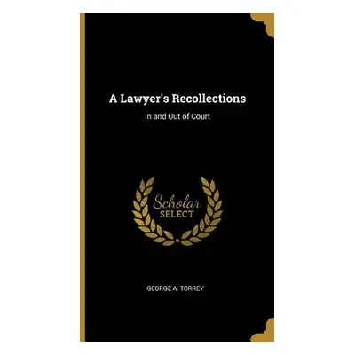 "A Lawyer's Recollections: In and Out of Court" - "" ("Torrey George A.")