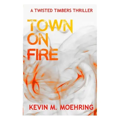 "Town on Fire: A Twisted Timbers Thriller" - "" ("Moehring Kevin M.")