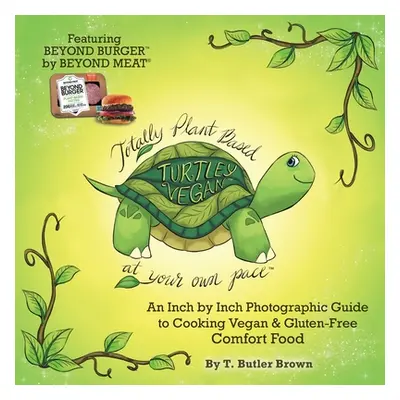 "Turtley Vegan: Totally Plant-Based, at Your Own Pace: An Inch by Inch Photographic Guide to Coo