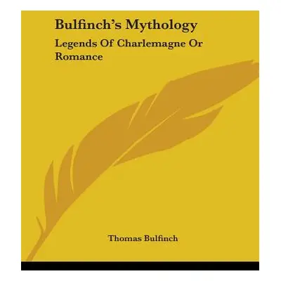 "Bulfinch's Mythology: Legends Of Charlemagne Or Romance" - "" ("Bulfinch Thomas")