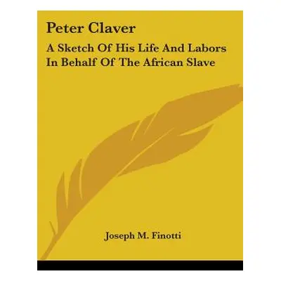 "Peter Claver: A Sketch Of His Life And Labors In Behalf Of The African Slave" - "" ("Finotti Jo