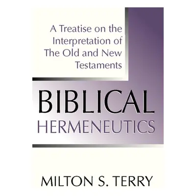 "Biblical Hermeneutics, First Edition: A Treatise on the Interpretation of the Old and New Testa