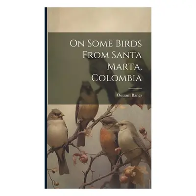 "On Some Birds From Santa Marta, Colombia" - "" ("Bangs Outram")