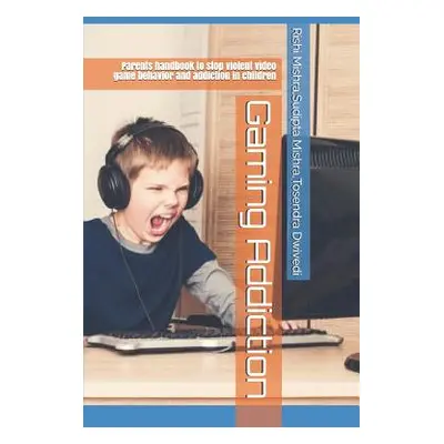 "Gaming Addiction: Parents handbook to stop violent video game behavior and addiction in childre