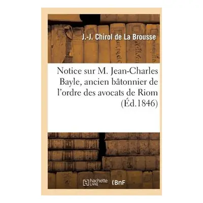 "Notice Sur M. Jean-Charles Bayle, Ancien Btonnier de l'Ordre Des Avocats de Riom" - "" ("Chirol