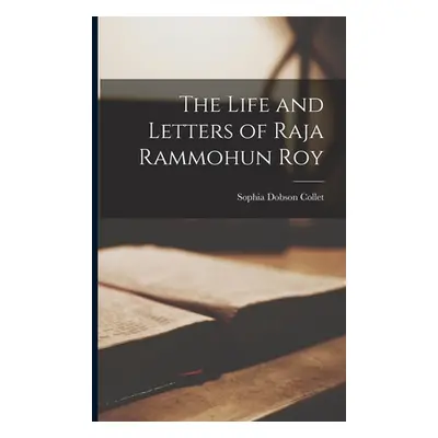 "The Life and Letters of Raja Rammohun Roy" - "" ("Collet Sophia Dobson 1822-1894")