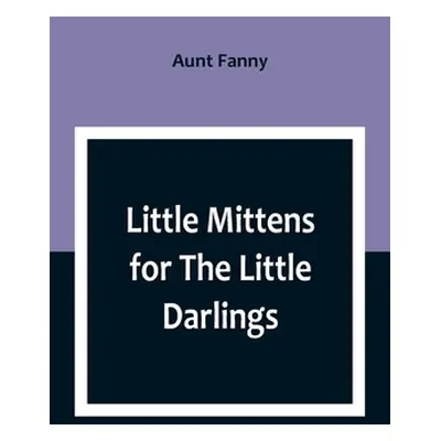 "Little Mittens for The Little Darlings: Being the Second Book of the Series" - "" ("Fanny Aunt"