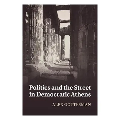 "Politics and the Street in Democratic Athens" - "" ("Gottesman Alex")