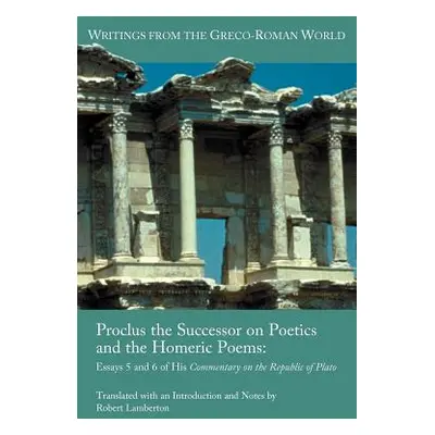 "Proclus the Successor on Poetics and the Homeric Poems: Essays 5 and 6 of His Commentary on the