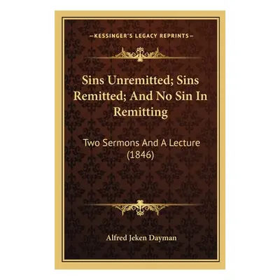 "Sins Unremitted; Sins Remitted; And No Sin In Remitting: Two Sermons And A Lecture (1846)" - ""