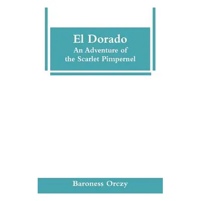 "El Dorado: An Adventure of the Scarlet Pimpernel" - "" ("Orczy Baroness")