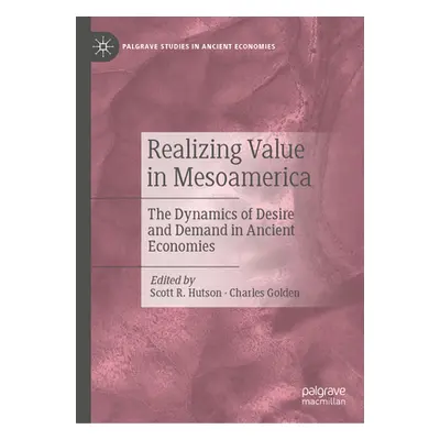 "Realizing Value in Mesoamerica: The Dynamics of Desire and Demand in Ancient Economies" - "" ("