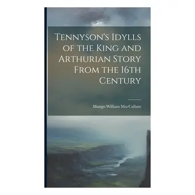 "Tennyson's Idylls of the King and Arthurian Story From the 16th Century" - "" ("MacCallum Mungo