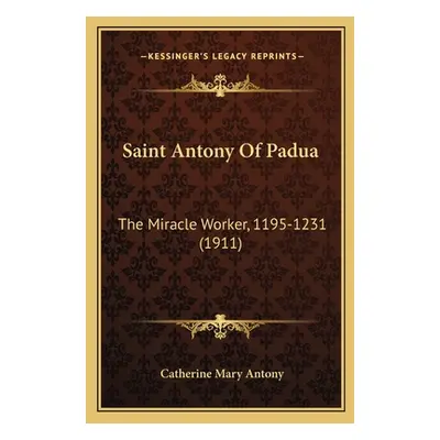 "Saint Antony Of Padua: The Miracle Worker, 1195-1231 (1911)" - "" ("Antony Catherine Mary")