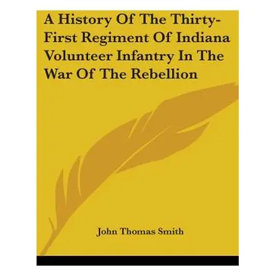 "A History Of The Thirty-First Regiment Of Indiana Volunteer Infantry In The War Of The Rebellio