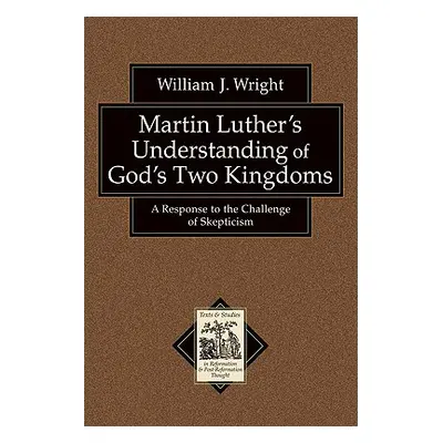 "Martin Luther's Understanding of God's Two Kingdoms: A Response to the Challenge of Skepticism"