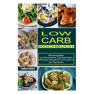 "Low Carb Kochbuch: Mit Diesen Rezepten Fit Und Locker in Den Tag Starten (Nhrwertangaben Und Wo