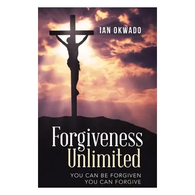 "Forgiveness Unlimited: You Can Be Forgiven You Can Forgive" - "" ("Okwado Ian")